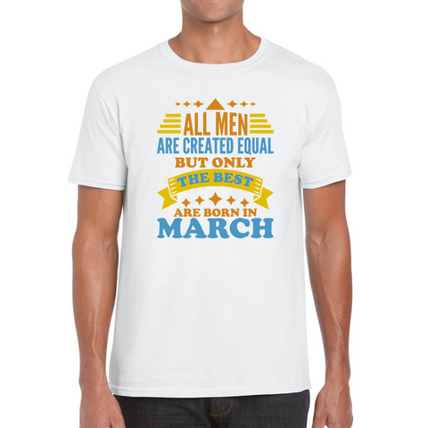 All Men Are Created Equal But Only The Best Are Born In March Funny Birthday Quote Mens Tee Top