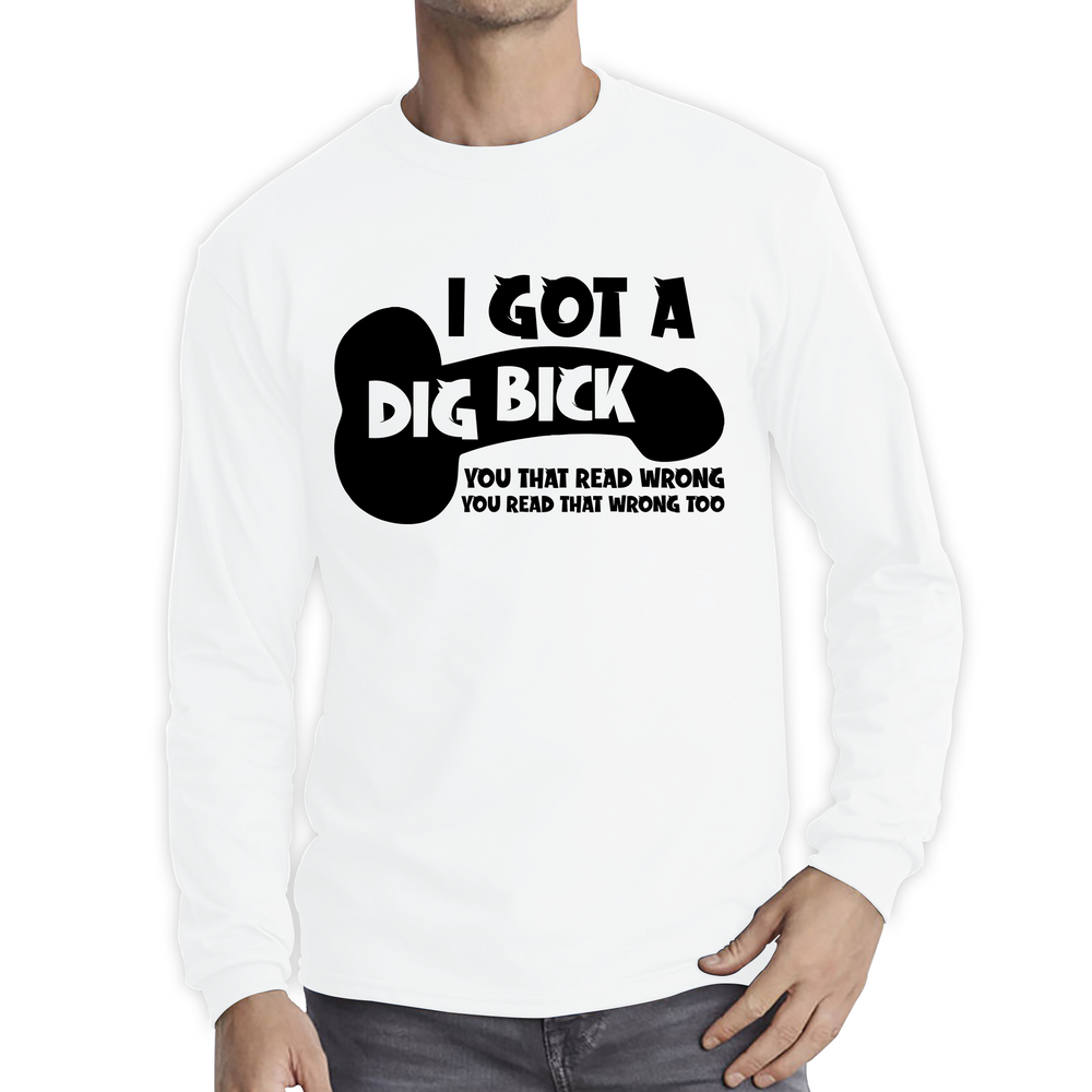I Got A Dig Bick You That Read Wrong You Read That Wrong Too Funny Novelty Sarcastic Humour Long Sleeve T Shirt