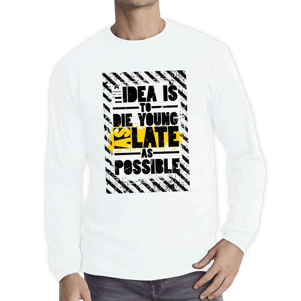 The Idea Is To Die Young As Late As Possible Funny Sarcastic Quote By Ashley Montagu Long Sleeve T Shirt