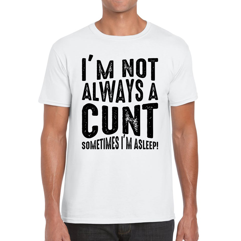 I'm Not Always A Cunt Sometimes I'm Asleep Funny Offensive Rude Joke Mens Tee Top