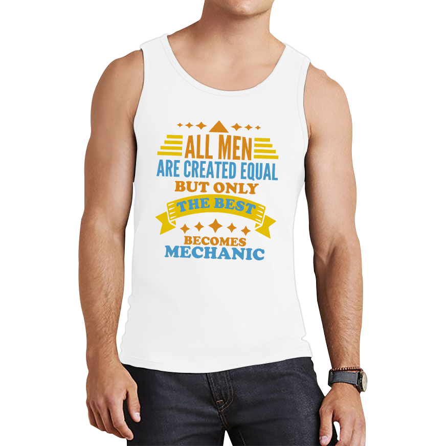All Men Are Created Equal But Only The Best Becomes Mechanic Tank Top