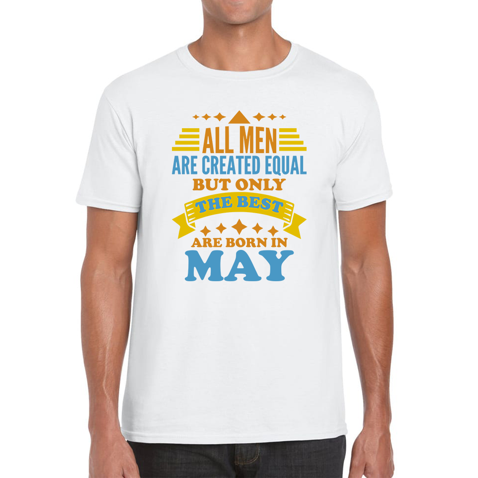 All Men Are Created Equal But Only The Best Are Born In May Funny Birthday Quote Mens Tee Top