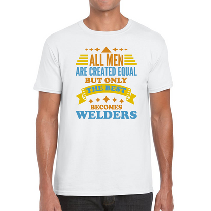 All Men Are Created Equal But Only The Best Becomes Welders T Shirt