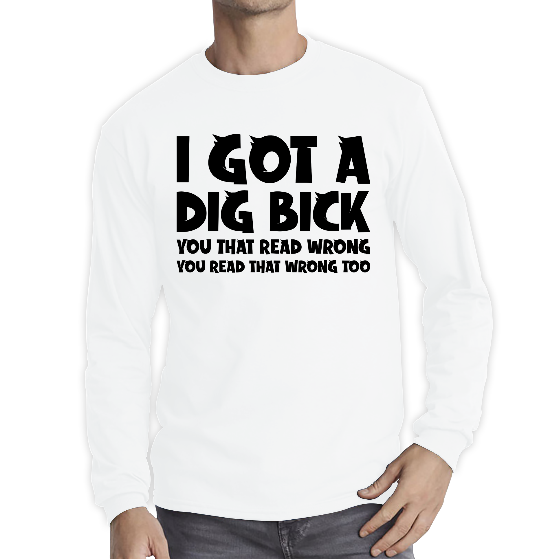 I Got A Dig Bick You That Read Wrong You Read That Wrong Too Funny Novelty Sarcastic Humour Long Sleeve T Shirt