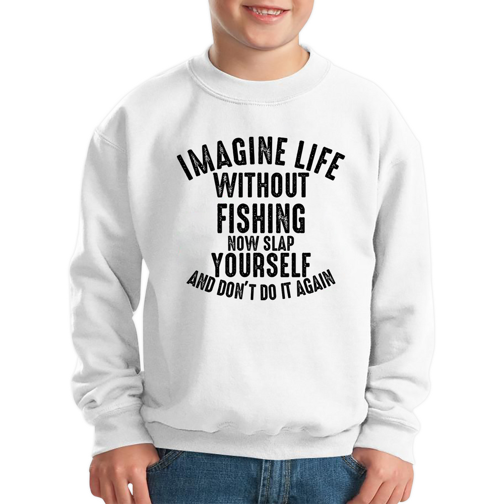Imagine Life Without Fishing Now Slap Yourself And Don't Do It Again Jumper Fisherman Fishing Adventure Hobby Funny Kids Sweatshirt