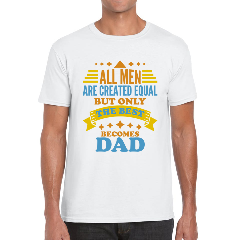 All Mens Are Created Equal But Only The Best Becomes Dad Fathers Day T Shirt