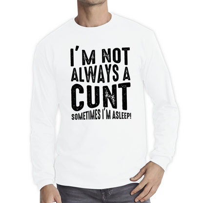 I'm Not Always A Cunt Sometimes I'm Asleep Funny Offensive Rude Joke Long Sleeve T Shirt